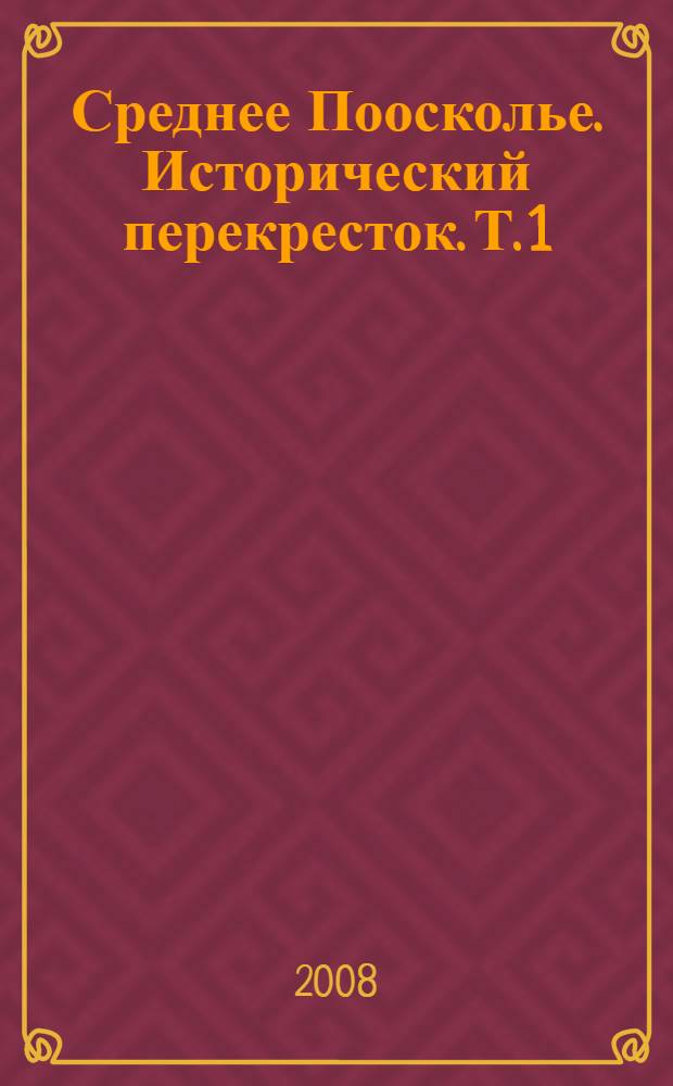 Среднее Поосколье. Исторический перекресток. Т. 1