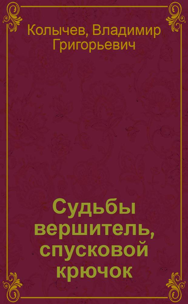 Судьбы вершитель, спусковой крючок : роман