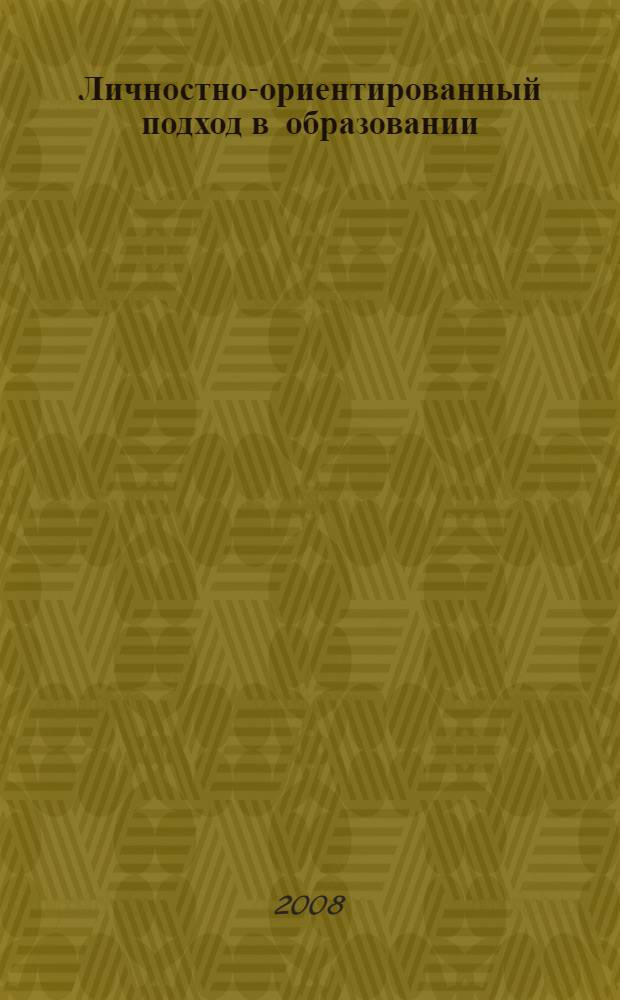 Личностно-ориентированный подход в образовании: методология и практика : сборник научно-методических трудов аспирантов и докторантов научной школы В.С. Данюшенкова (2007 г.)