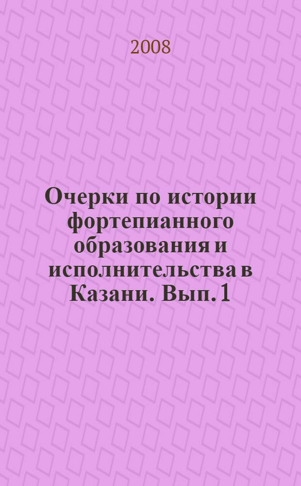 Очерки по истории фортепианного образования и исполнительства в Казани. Вып. 1 : Конец XIX - первая половина XX века