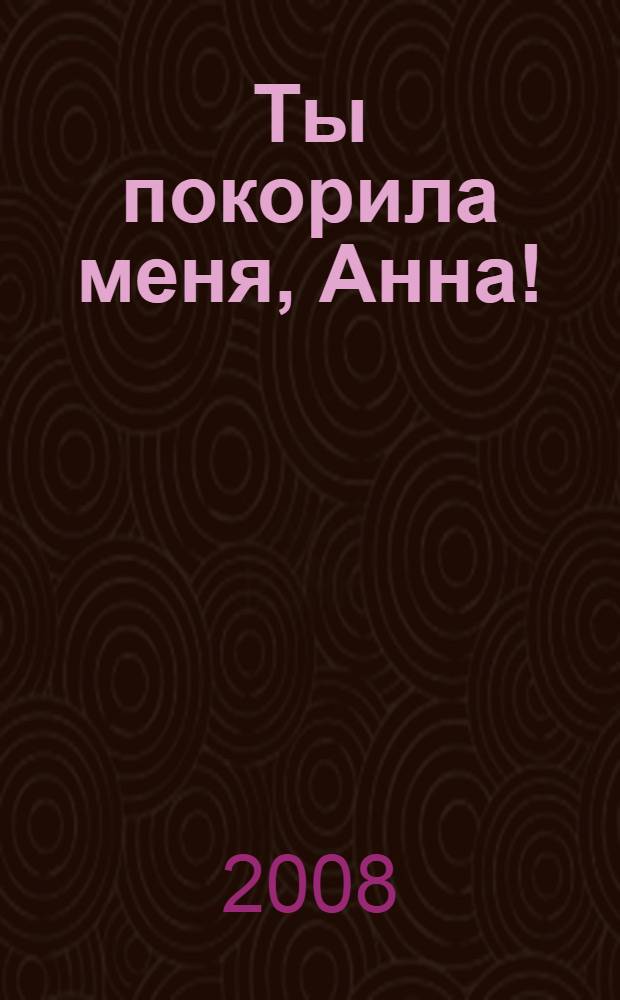 Ты покорила меня, Анна! : сборник