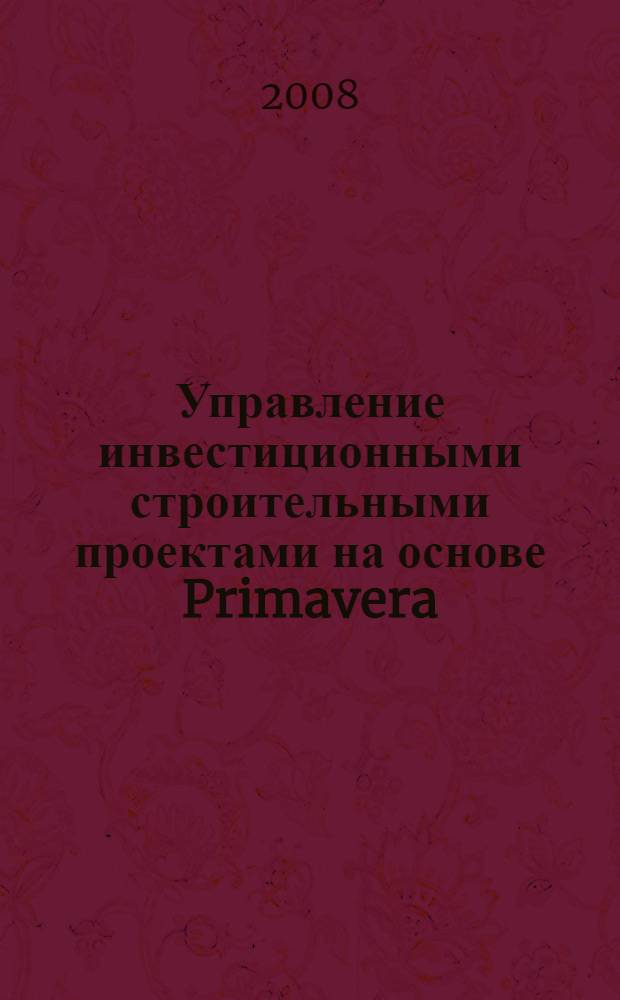 Управление инвестиционными строительными проектами на основе Primavera : учебное пособие для студентов высших учебных заведений, обучающихся по специальности 080502 "Экономика и управление на предприятии строительства"