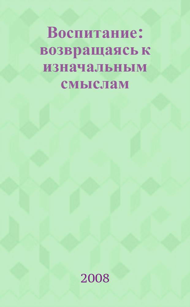 Воспитание: возвращаясь к изначальным смыслам : антология классических и неклассических текстов о педагогике