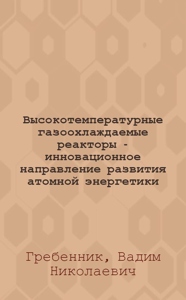 Высокотемпературные газоохлаждаемые реакторы - инновационное направление развития атомной энергетики