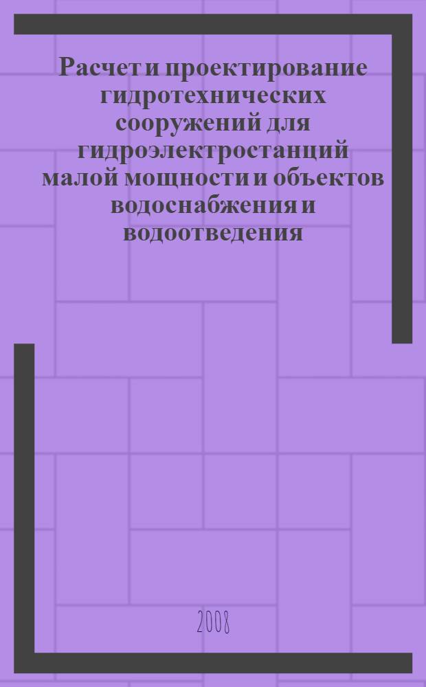 Расчет и проектирование гидротехнических сооружений для гидроэлектростанций малой мощности и объектов водоснабжения и водоотведения. Ч. 2