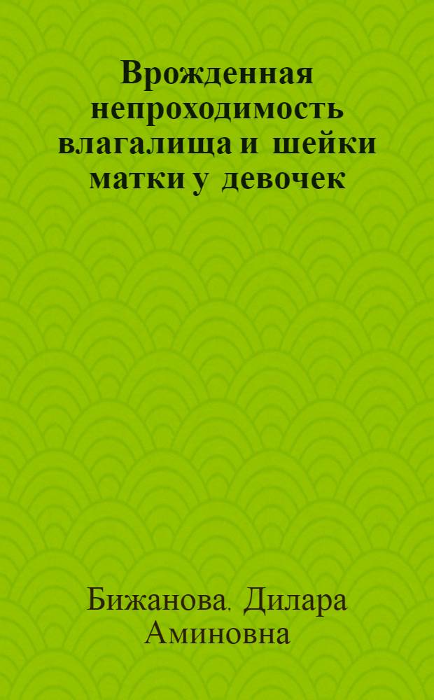Врожденная непроходимость влагалища и шейки матки у девочек (клиника, диагностика, хирургическое лечение) : автореферат диссертации на соискание ученой степени д.м.н. : специальность 14.00.01