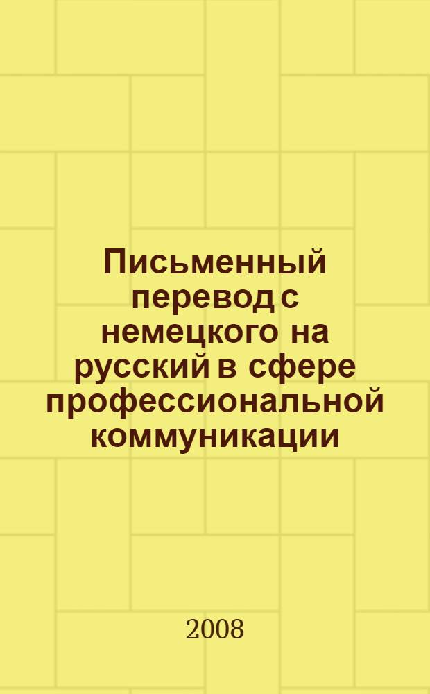 Письменный перевод с немецкого на русский в сфере профессиональной коммуникации : учебник для изучающих немецкий язык по специальности "Перевод и переводоведение" направления "Лингвистика и межкультурная коммуникация"