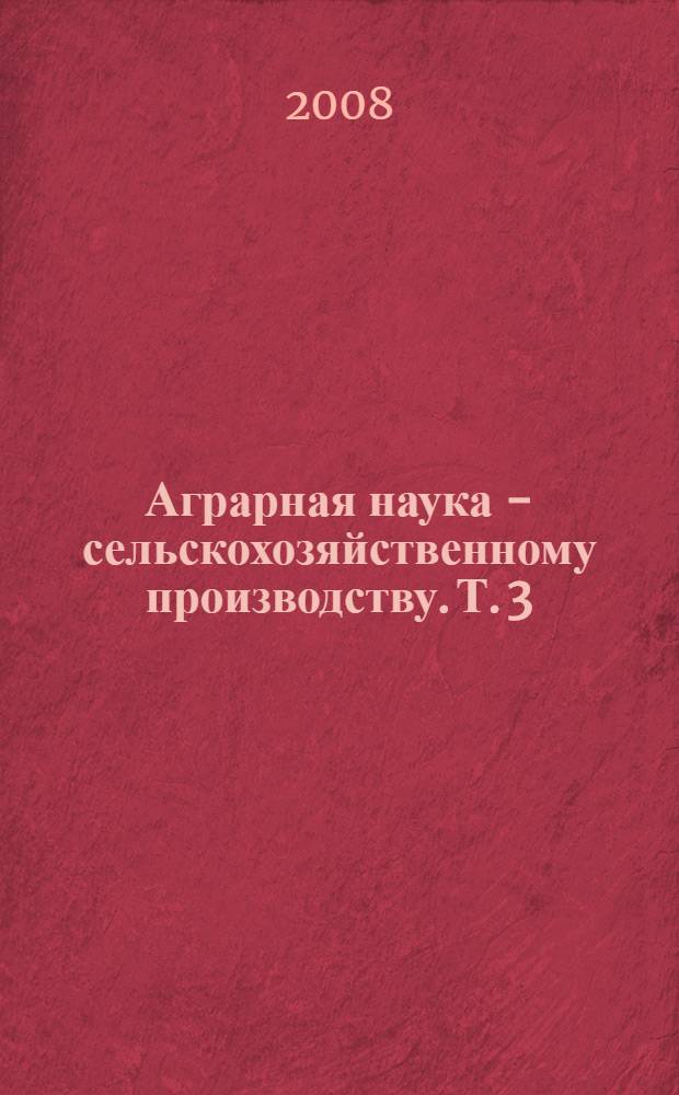 Аграрная наука - сельскохозяйственному производству. Т. 3 : Биологические науки