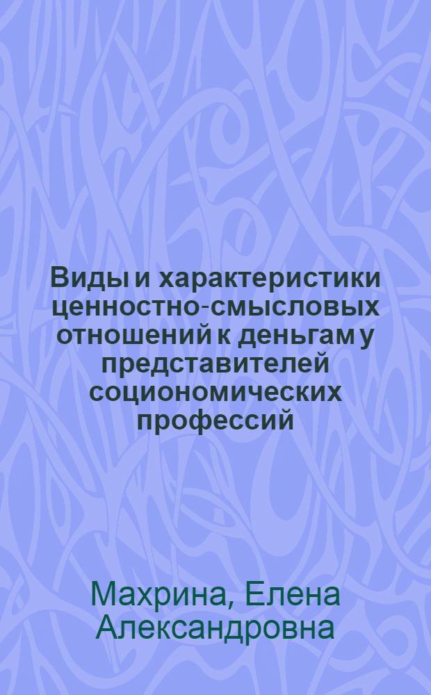 Виды и характеристики ценностно-смысловых отношений к деньгам у представителей социономических профессий : автореф. дис. на соиск. учен. степ. канд. психол. наук : специальность 19.00.01 <общая психология>