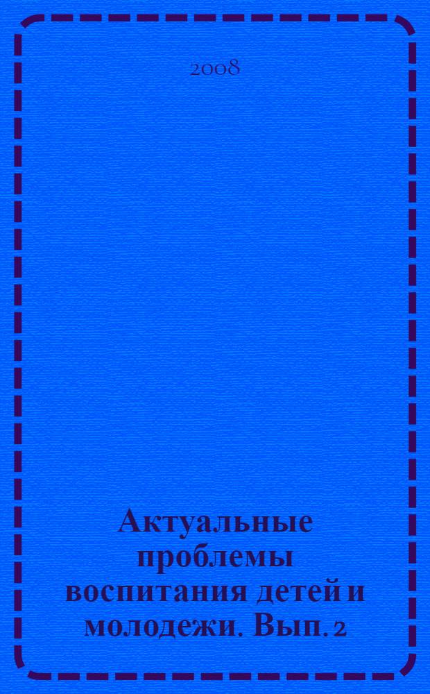 Актуальные проблемы воспитания детей и молодежи. Вып. 2 : Воспитательные системы