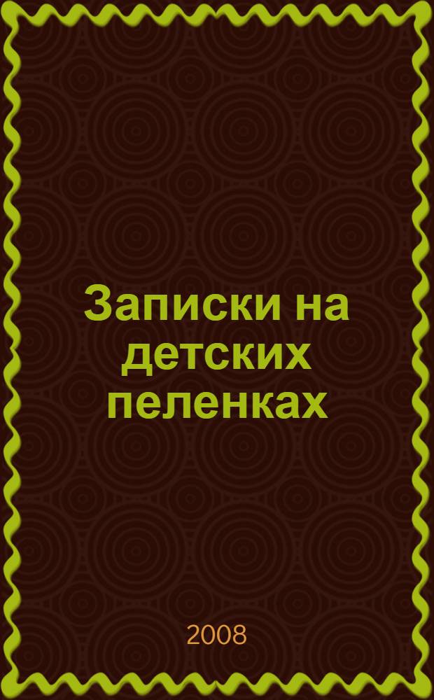 Записки на детских пеленках : беременность, роды и первый год жизни ребенка