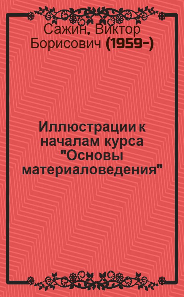 Иллюстрации к началам курса "Основы материаловедения" : учебное пособие для студентов химико-технологических вузов
