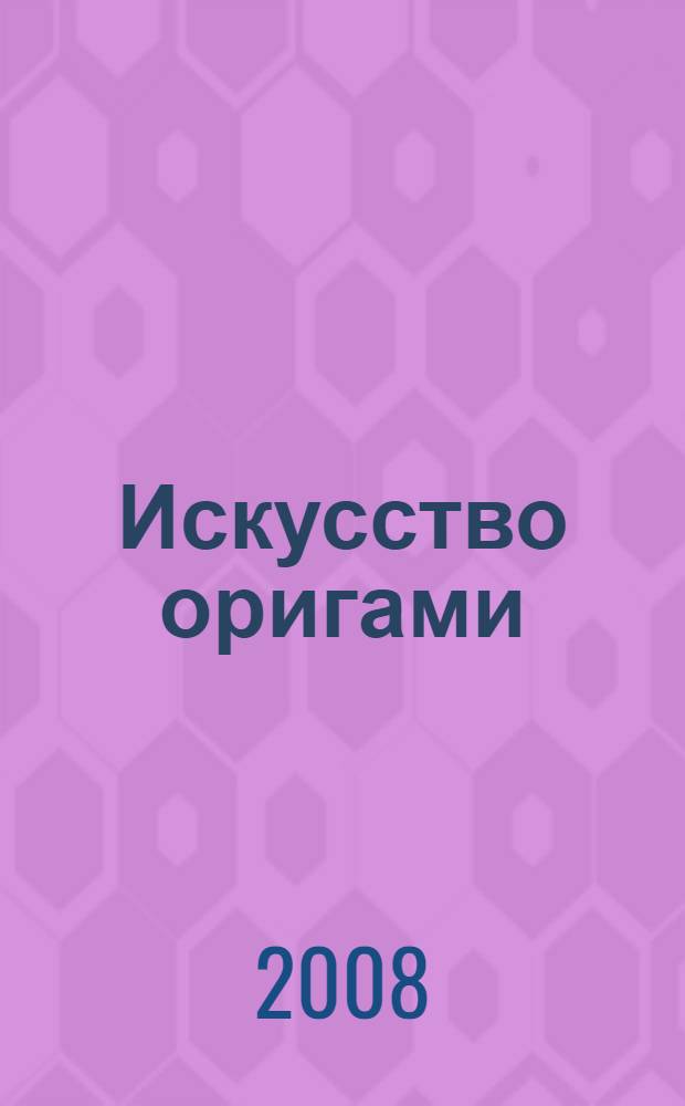 Искусство оригами : оригинальные идеи, игрушки и сувениры, забавные фигурки животных и птиц