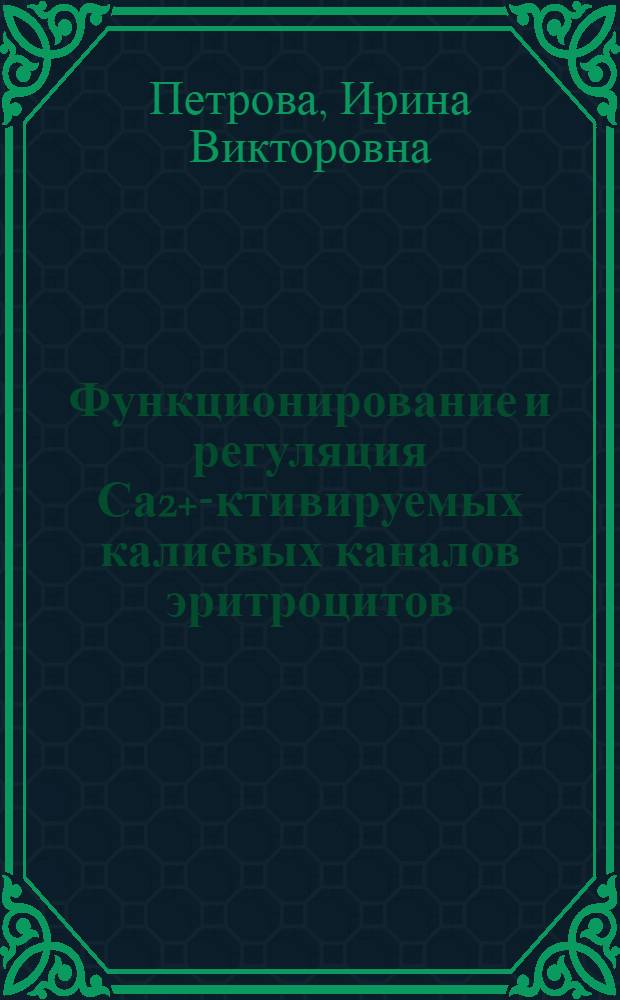 Функционирование и регуляция Са2+ -активируемых калиевых каналов эритроцитов : автореферат диссертации на соискание ученой степени д.б.н. : специальность 14.00.17