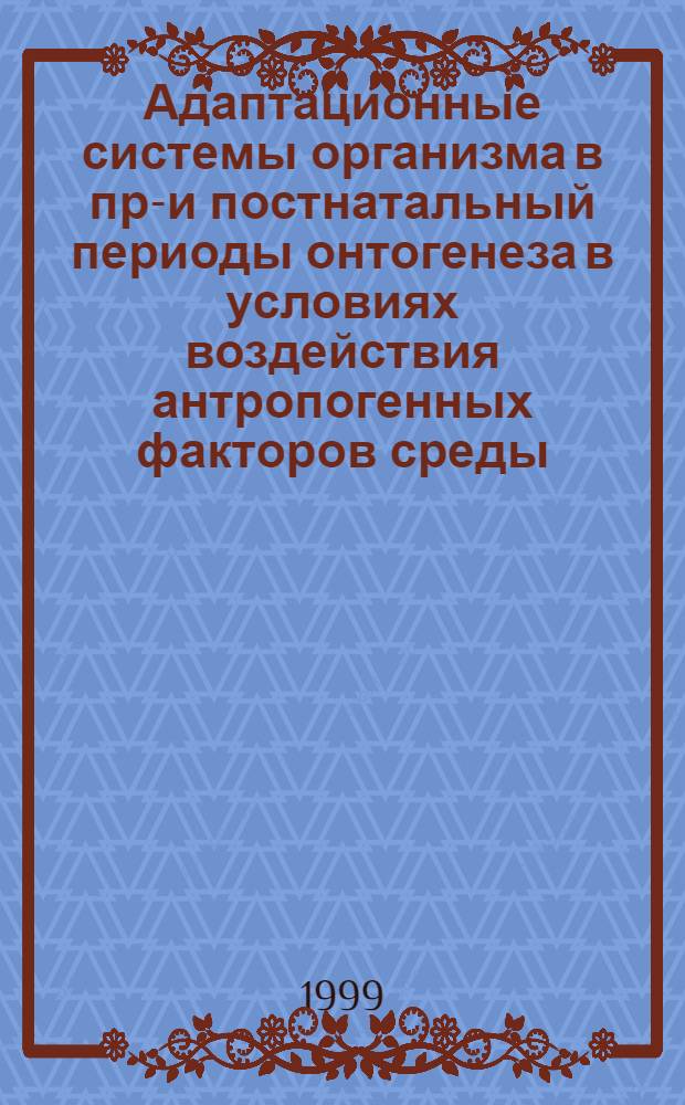Адаптационные системы организма в пре- и постнатальный периоды онтогенеза в условиях воздействия антропогенных факторов среды (экспериментально-клиническое иследование) : автореферат диссертации на соискание ученой степени д.б.н. : специальность 14.00.17