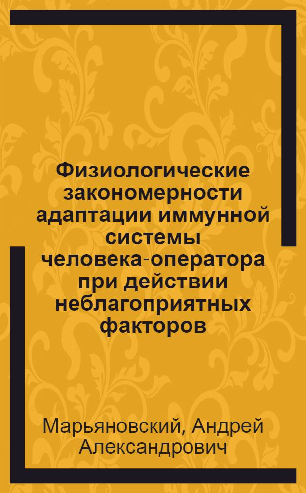 Физиологические закономерности адаптации иммунной системы человека-оператора при действии неблагоприятных факторов (принципы диагностики, прогнозирования, мониторинга и коррекции) : автореферат диссертации на соискание ученой степени д.м.н. : специальность 14.00.17