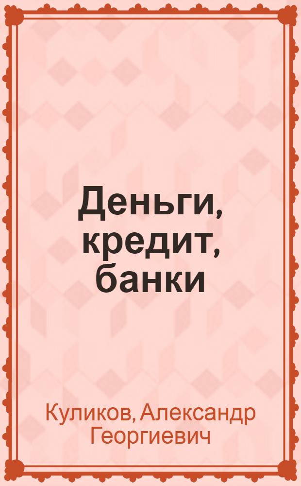 Деньги, кредит, банки : учебник для студентов, обучающихся по специальностям "Финансы и кредит", "Бухгалтерский учет, анализ и аудит" и "Мировая экономика"