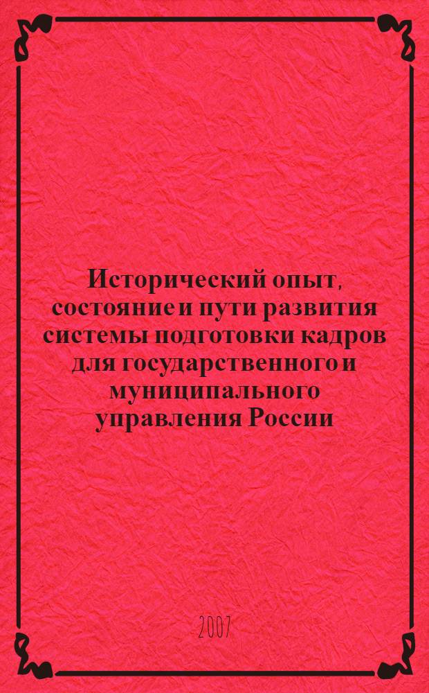Исторический опыт, состояние и пути развития системы подготовки кадров для государственного и муниципального управления России : материалы V Всероссийской научно-практической конференции