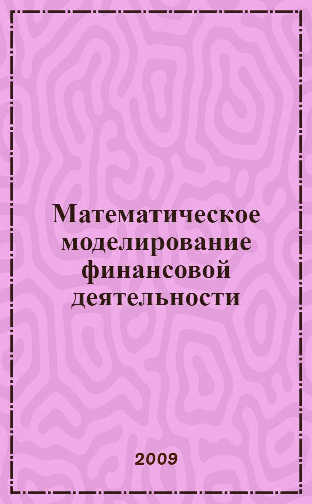 Математическое моделирование финансовой деятельности : учебное пособие для студентов, обучающихся по специальности "Мировая экономика"