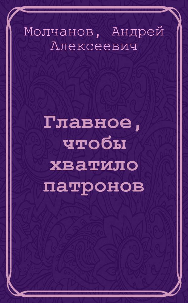 Главное, чтобы хватило патронов : роман