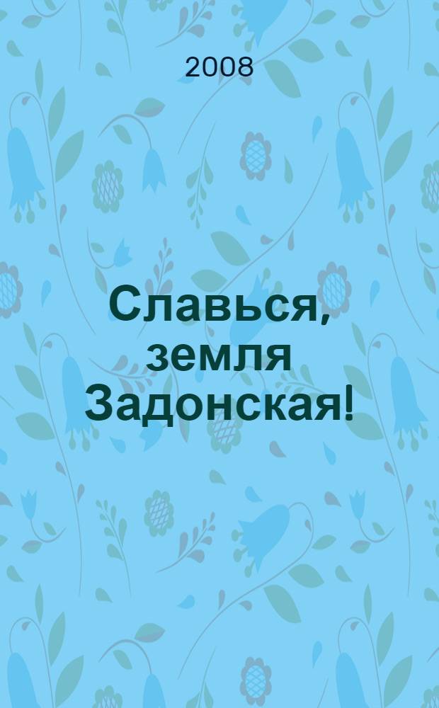 Славься, земля Задонская! : Летопись малой Родины. Предкам и землякам посвящается..