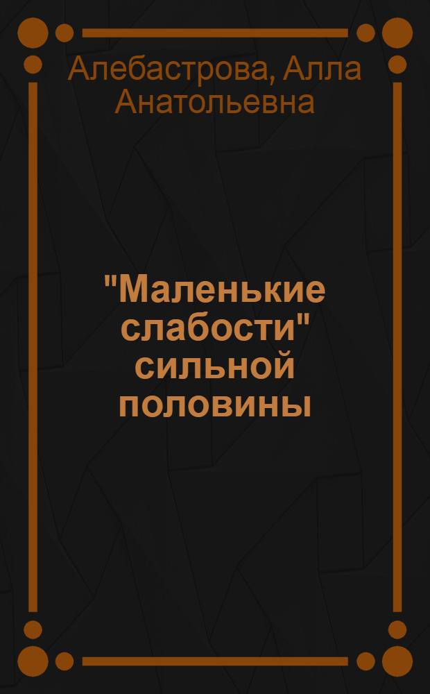 "Маленькие слабости" сильной половины : большая книга мужских хобби и увлечений