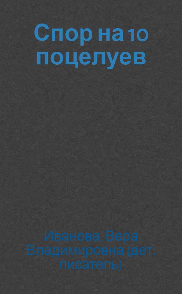 Спор на 10 поцелуев : повесть : для среднего школьного возраста