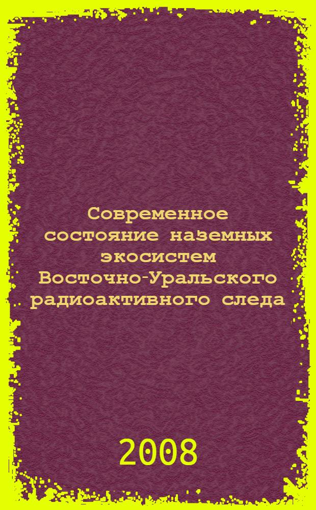 Современное состояние наземных экосистем Восточно-Уральского радиоактивного следа: уровни загрязнения, биологические эффекты