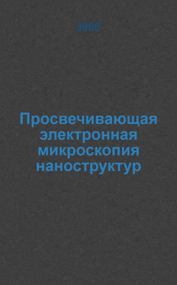 Просвечивающая электронная микроскопия наноструктур : учебное пособие : для студентов специальностей "Физическая электроника" (210101), "Микроэлектроника и твердотельная электроника" (210104). "Микросистемная техника" (210108) и "Электронные приборы и устройства" (210105)