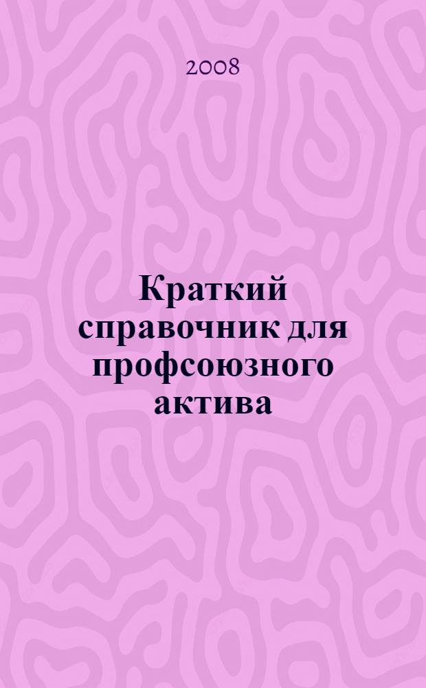 Краткий справочник для профсоюзного актива : (что необходимо знать о своих правах наемному работнику)