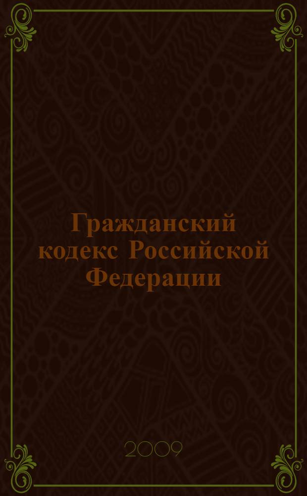 Гражданский кодекс Российской Федерации : части первая, вторая, третья и четвертая : текст с изменениями и дополнениями на 1 января 2009 года