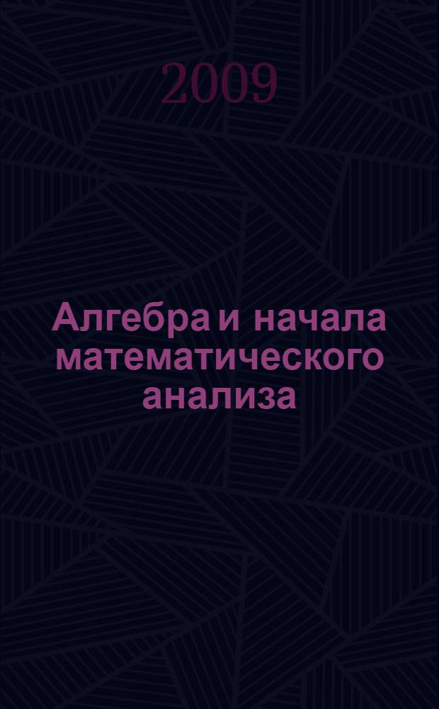 Алгебра и начала математического анализа : 10 класс : учебник для общеобразовательных учреждений : базовый и профильный уровни