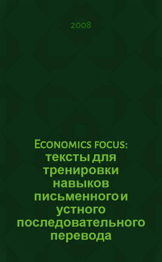 Economics focus : тексты для тренировки навыков письменного и устного последовательного перевода : для студентов старших курсов факультета лингвистики