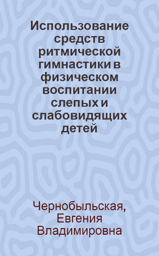 Использование средств ритмической гимнастики в физическом воспитании слепых и слабовидящих детей : автореферат диссертации на соискание ученой степени к.п.н. : специальность 13.00.04