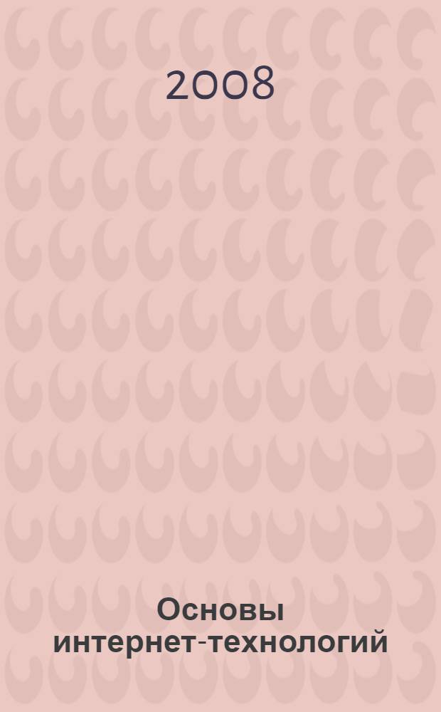 Основы интернет-технологий : учебное пособие для студентов высших учебных заведений, обучающихся по направлению "Информатика и вычислительная техника"