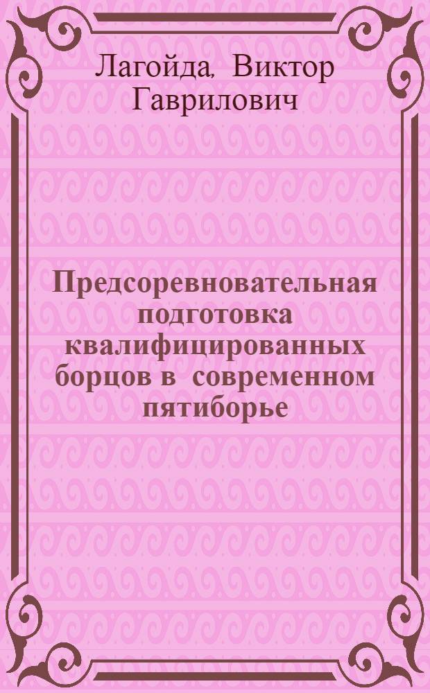 Предсоревновательная подготовка квалифицированных борцов в современном пятиборье : автореферат диссертации на соискание ученой степени д.п.н. : специальность 13.00.04
