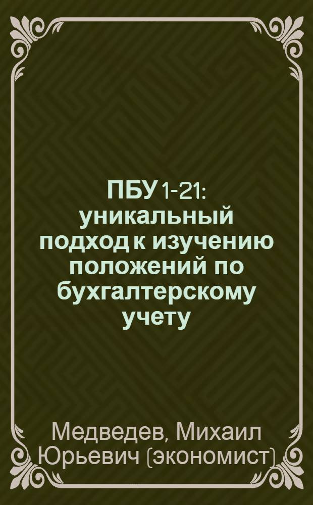 ПБУ 1-21 : уникальный подход к изучению положений по бухгалтерскому учету : новые ПБУ 1/2008, ПБУ 2/2008, ПБУ 11/2008, ПБУ 15/2008, ПБУ 21/2008 : разберемся в "нормативке" с минимальными затратами времени и усилий