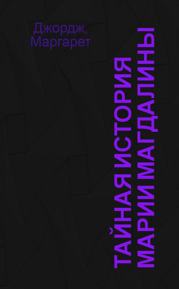 Тайная история Марии Магдалины : роман