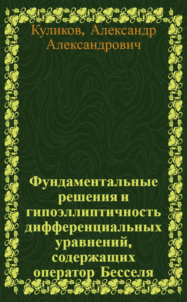 Фундаментальные решения и гипоэллиптичность дифференциальных уравнений, содержащих оператор Бесселя : монография
