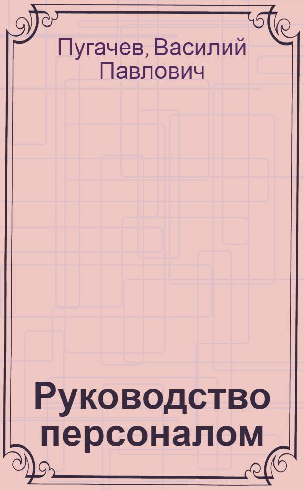 Руководство персоналом : учебник : для студентов высших учебных заведений, обучающихся по специальности и направлению "Менеджмент"