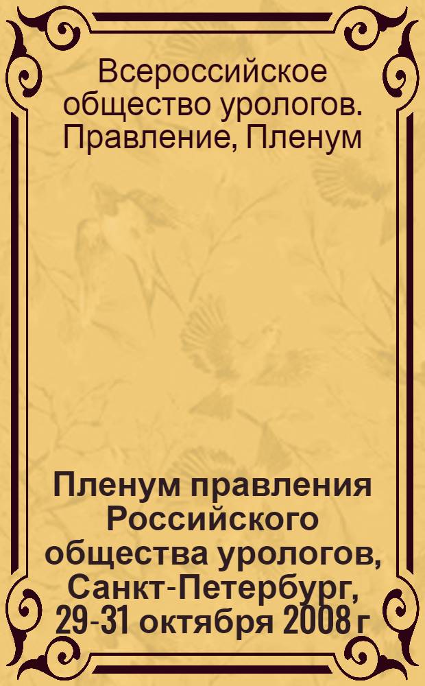 Пленум правления Российского общества урологов, Санкт-Петербург, 29-31 октября 2008 г. : материалы = Plenum of Administration of Russian Urological Society, October 29-31, 2008, St.-Petersburg