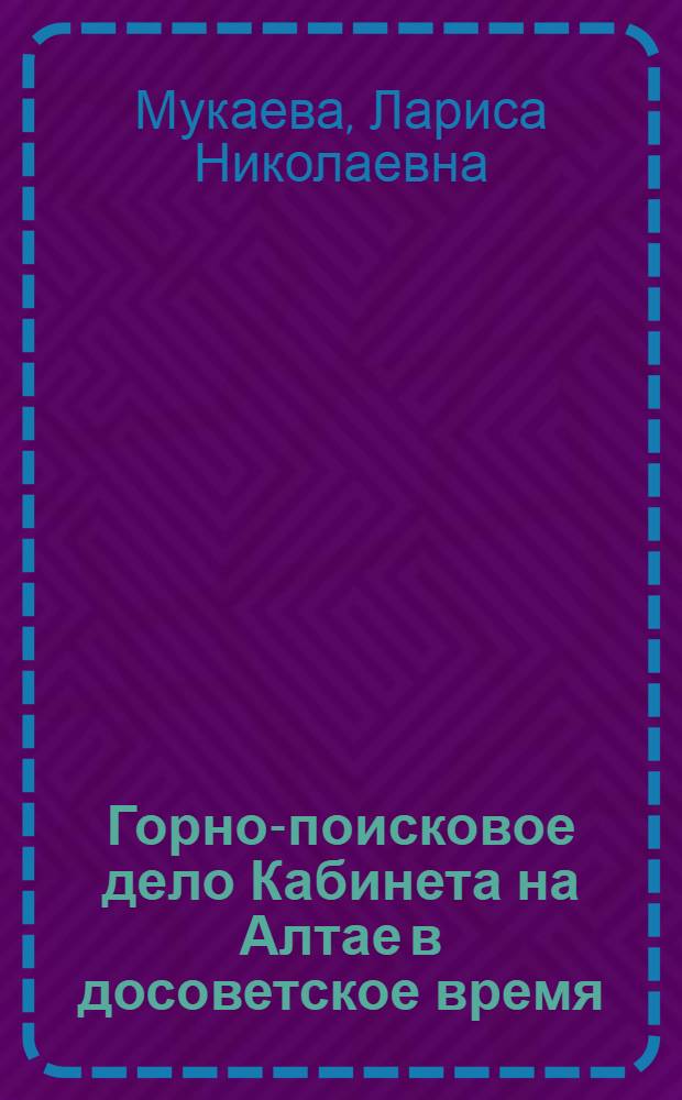 Горно-поисковое дело Кабинета на Алтае в досоветское время : монография