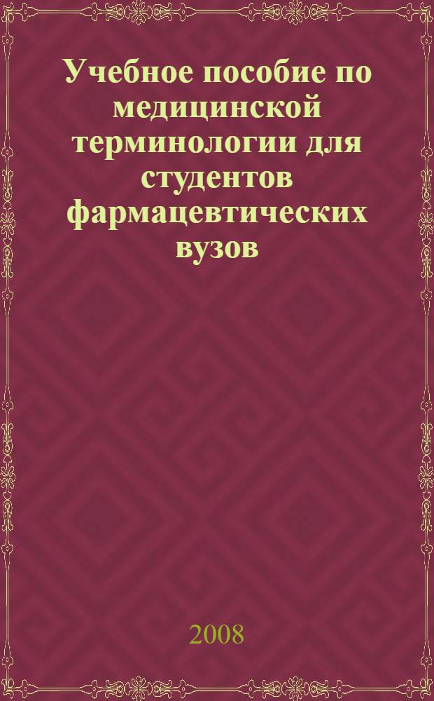 Учебное пособие по медицинской терминологии для студентов фармацевтических вузов (факультетов) : учебное пособие для студентов, обучающихся по специальности 060108 (040600) - Фармация : словарь
