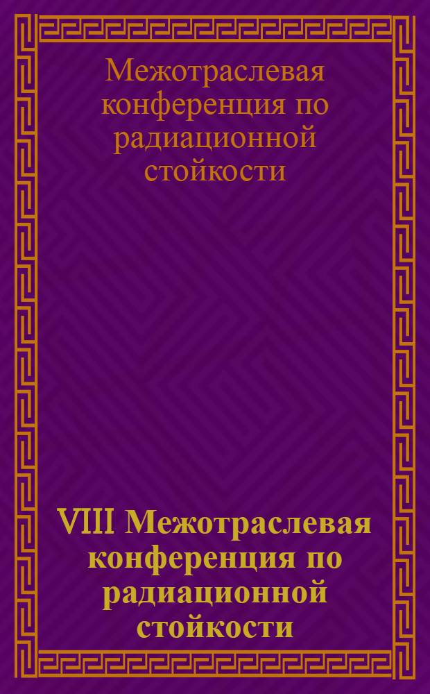 VIII Межотраслевая конференция по радиационной стойкости : сборник докладов (г. Саров, 16-19 октября 2007 г.)