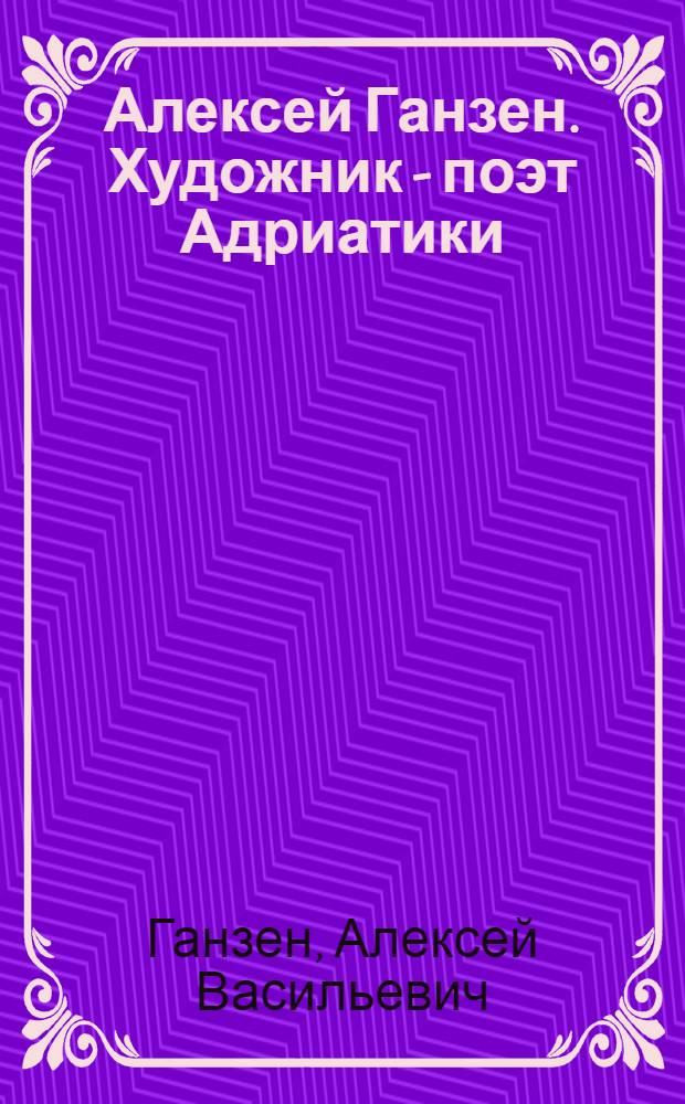 Алексей Ганзен. Художник - поэт Адриатики : альбом