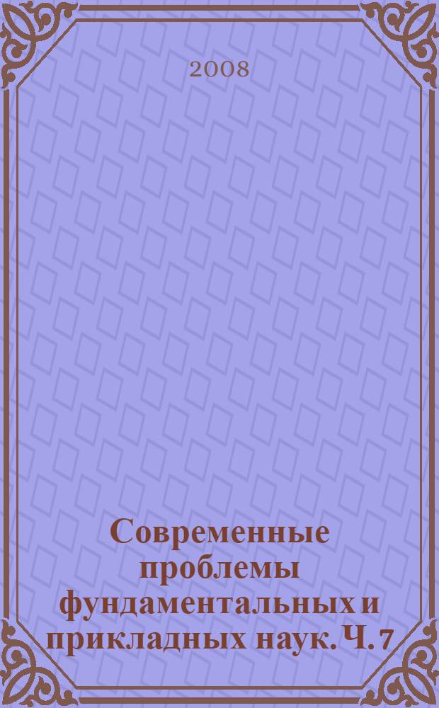 Современные проблемы фундаментальных и прикладных наук. Ч. 7 : Управление и прикладная математика