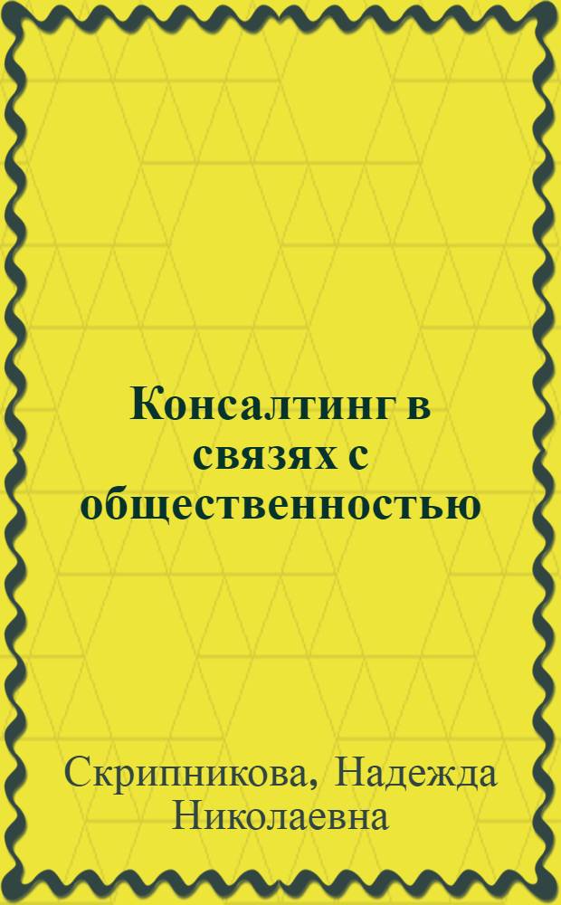 Консалтинг в связях с общественностью : учебно-методическое пособие для студентов, обучающихся по специальности 030602 "Связи с общественностью"