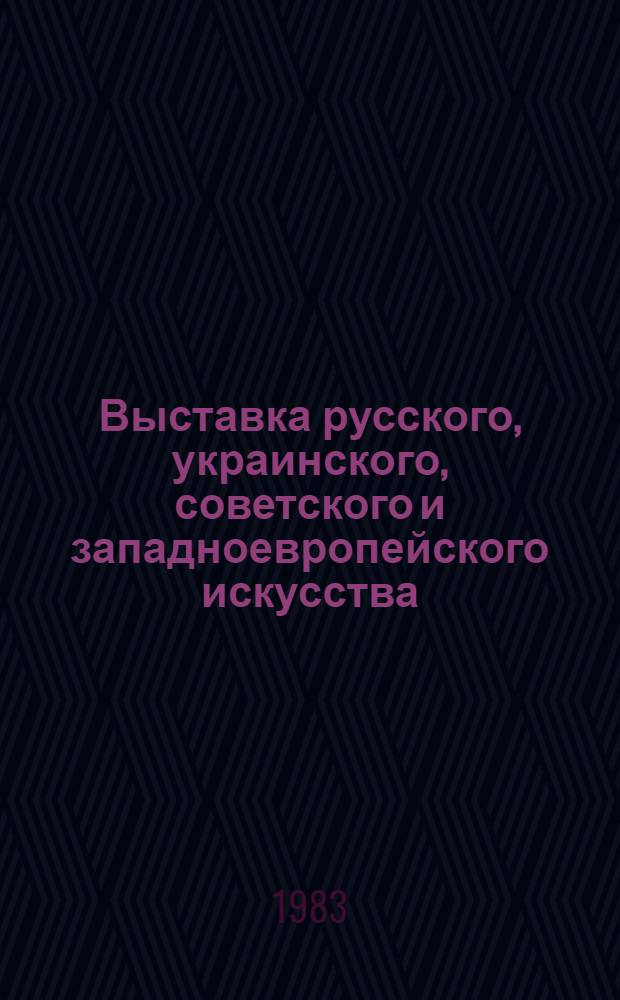 Выставка русского, украинского, советского и западноевропейского искусства : живопись и графика : из собрания четырех поколений семьи Невзоровых Ю.В., Ю.Ю., В.И., П.И. : каталог