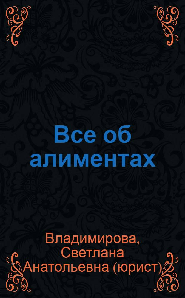 Все об алиментах : правила исчисления, уплаты и взыскания