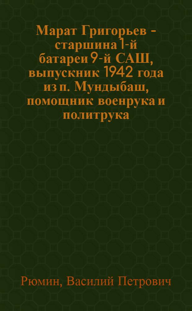 Марат Григорьев - старшина 1-й батареи 9-й САШ, выпускник 1942 года из п. Мундыбаш, помощник военрука и политрука